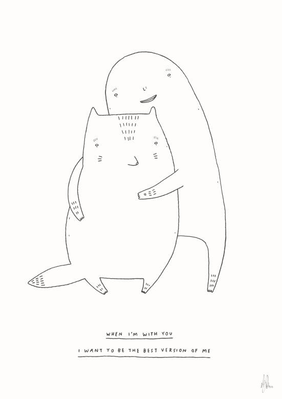 When I am with you I want to be the best version of me | Kunsttryk, Gicleé | My Buemann | Beauton Art Gallery kunsttryk, gicleé, dyr, børnevenlige, grafiske, illustrative, tegneserier, humor, sorte, hvide, artliner, blæk, papir, sjove, københavn, sød, dansk, dekorative, design, interiør, bolig-indretning, kærlighed, moderne, moderne-kunst, nordisk, skandinavisk, street-art, Køb original kunst og kunstplakater. Malerier, tegninger, limited edition kunsttryk & plakater af dygtige kunstnere.